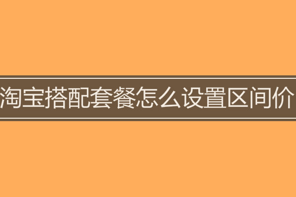 淘寶搭配套餐怎么設(shè)置區(qū)間價(jià)